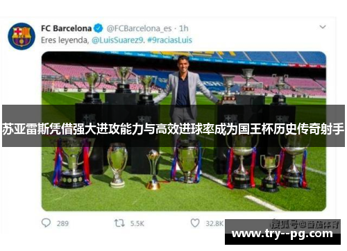 苏亚雷斯凭借强大进攻能力与高效进球率成为国王杯历史传奇射手