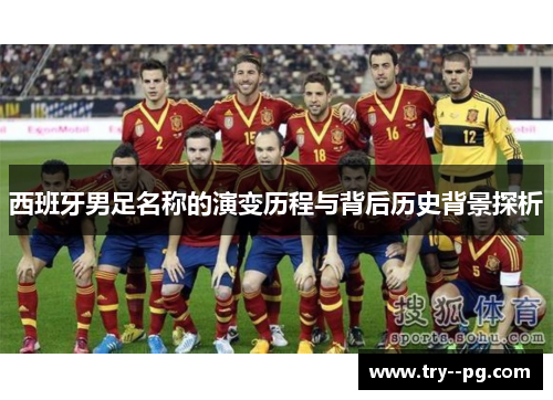 西班牙男足名称的演变历程与背后历史背景探析