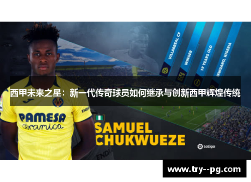 西甲未来之星：新一代传奇球员如何继承与创新西甲辉煌传统