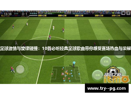 足球激情与旋律碰撞：10首必听经典足球歌曲带你感受赛场热血与荣耀