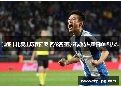迪亚卡比复出历程回顾 瓦伦西亚球迷期待其重回巅峰状态