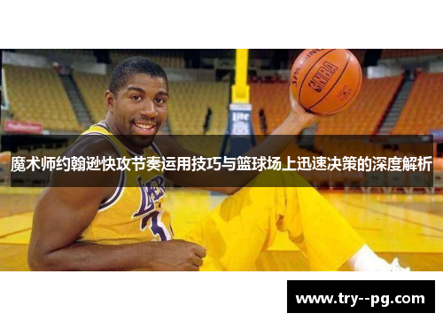 魔术师约翰逊快攻节奏运用技巧与篮球场上迅速决策的深度解析