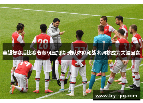 英超复赛后比赛节奏明显加快 球队体能和战术调整成为关键因素