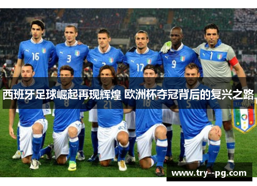 西班牙足球崛起再现辉煌 欧洲杯夺冠背后的复兴之路