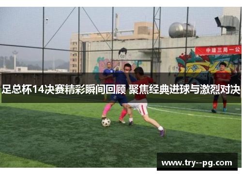 足总杯14决赛精彩瞬间回顾 聚焦经典进球与激烈对决