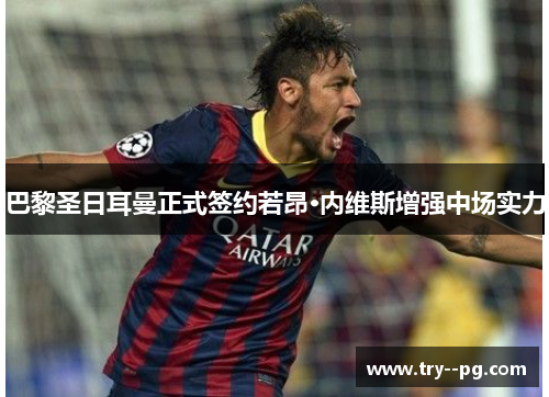巴黎圣日耳曼正式签约若昂·内维斯增强中场实力