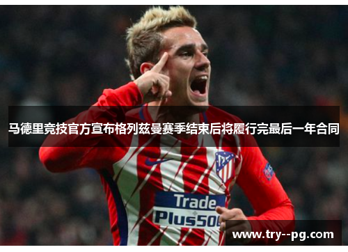 马德里竞技官方宣布格列兹曼赛季结束后将履行完最后一年合同