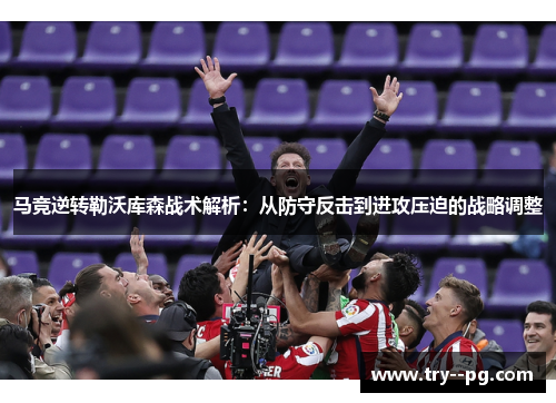 马竞逆转勒沃库森战术解析：从防守反击到进攻压迫的战略调整